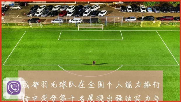 成都羽毛球队在全国个人能力排行榜中荣登第十名展现出强劲实力与潜力